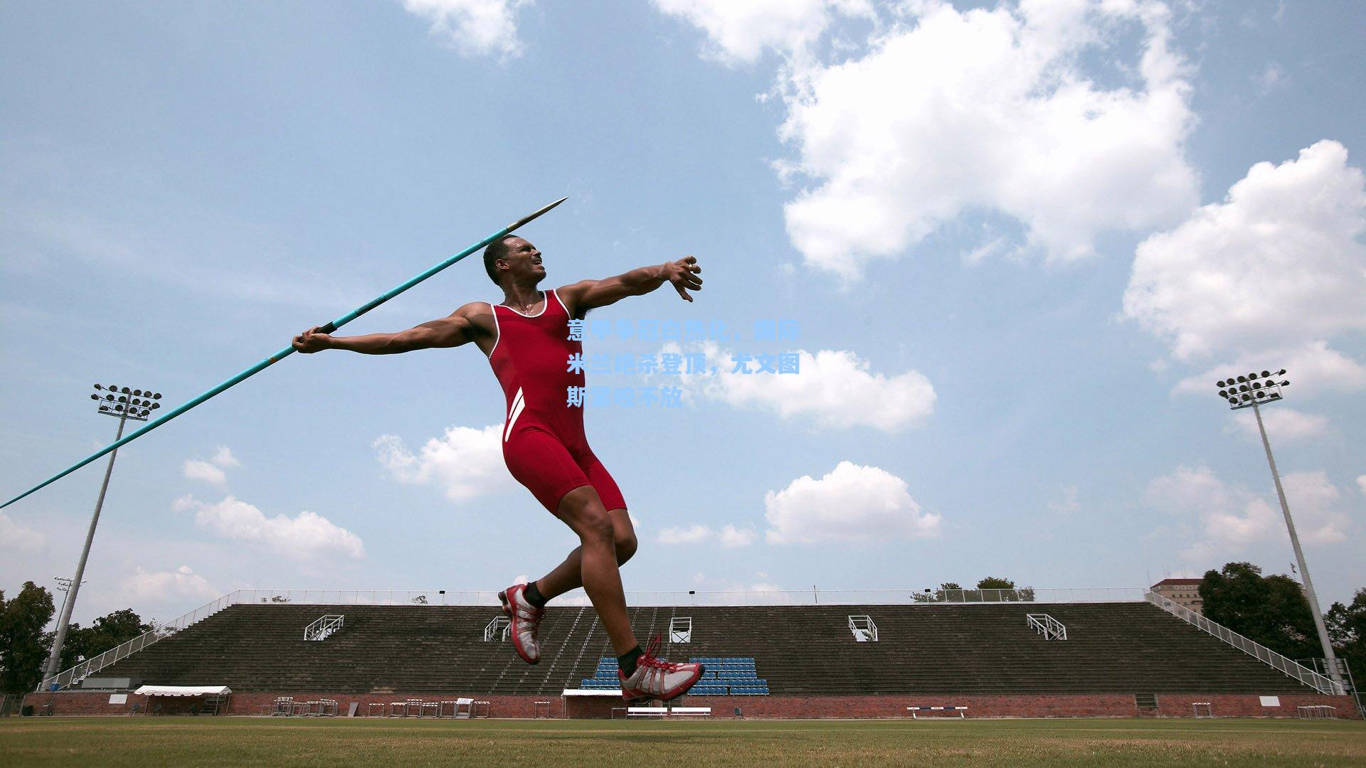 意甲争冠白热化，国际米兰绝杀登顶，尤文图斯紧咬不放