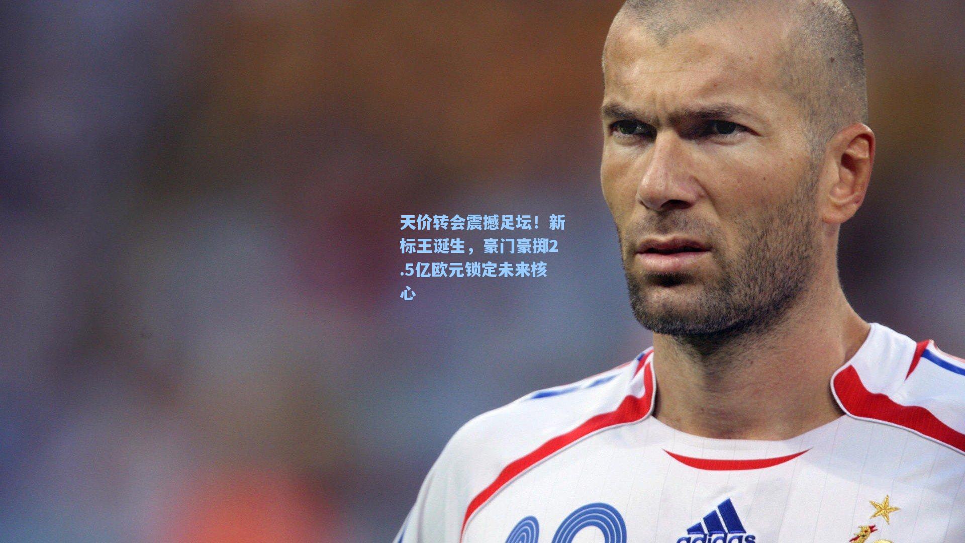 天价转会震撼足坛！新标王诞生，豪门豪掷2.5亿欧元锁定未来核心