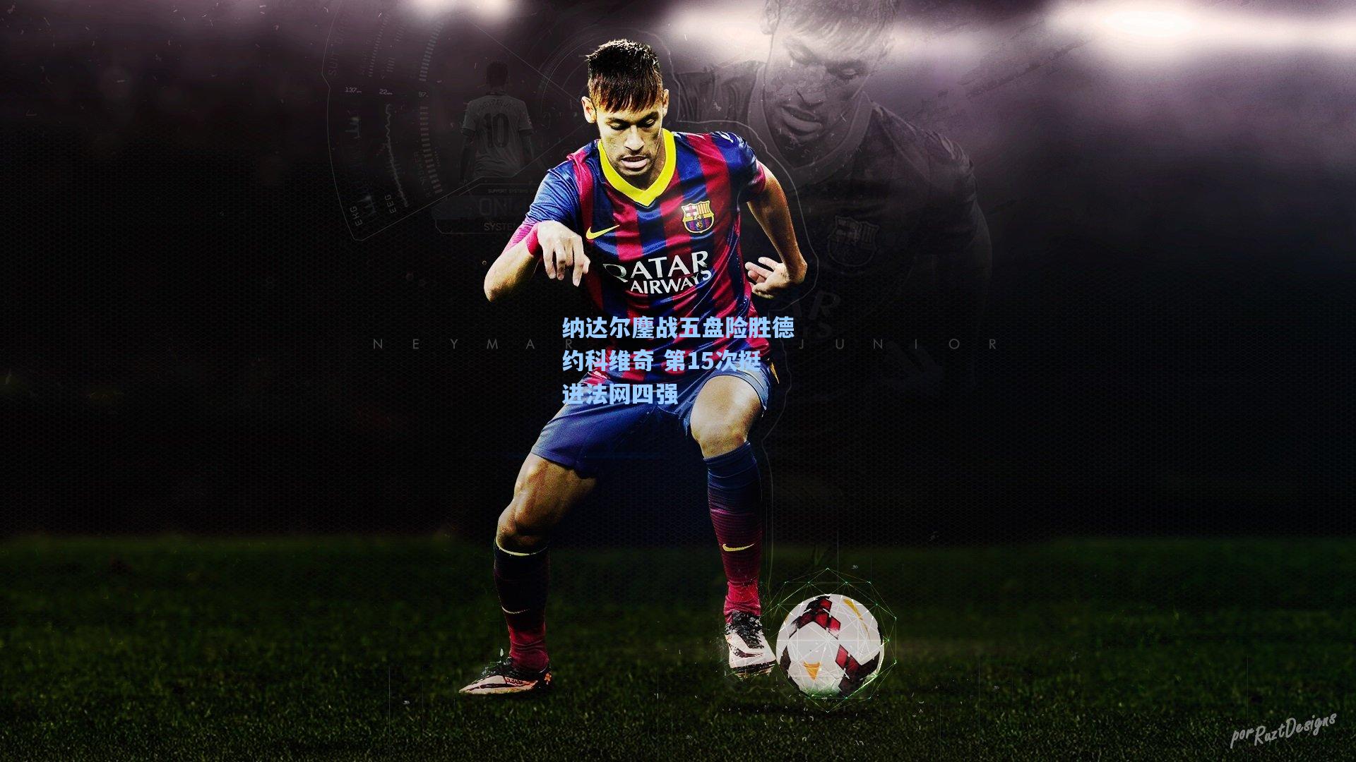 纳达尔鏖战五盘险胜德约科维奇 第15次挺进法网四强