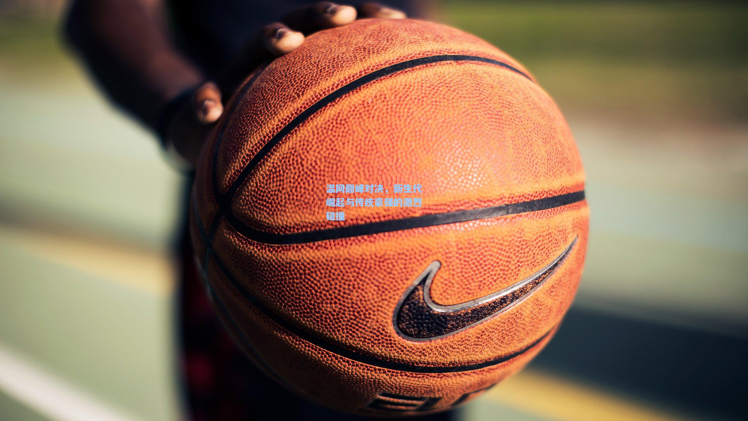 温网巅峰对决，新生代崛起与传统豪强的激烈碰撞