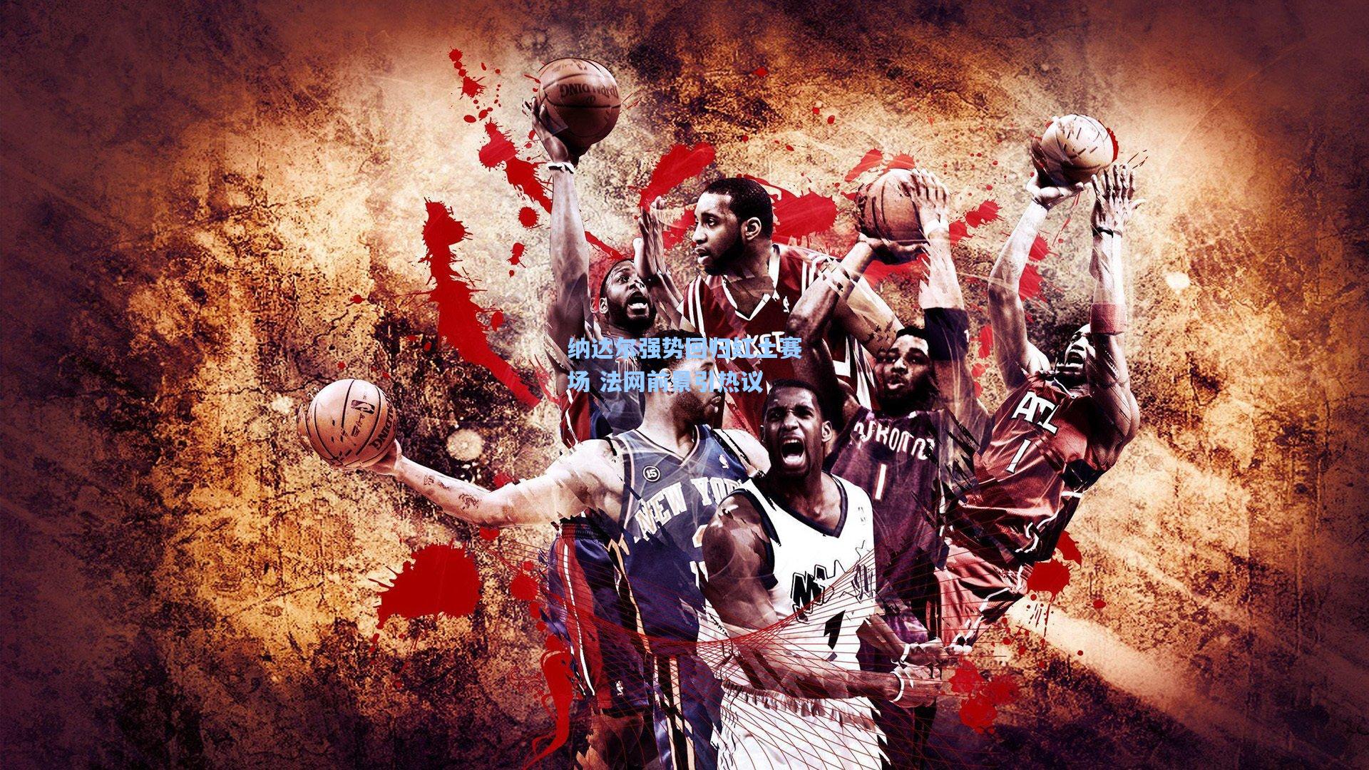 纳达尔强势回归红土赛场 法网前景引热议